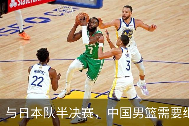 与日本队半决赛，中国男篮需要继续发挥内线优势+后场保持攻击力