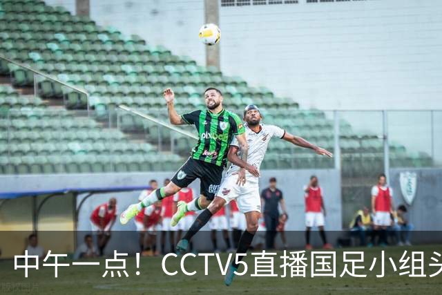 中午一点！CCTV5直播国足小组头名之争，对手亚洲杯都未出线，国足这次稳了