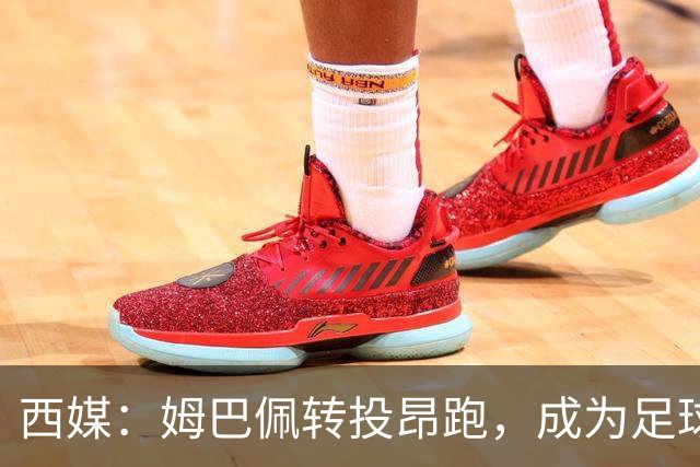 西媒：姆巴佩转投昂跑，成为足球装备市场变局的标志性事件